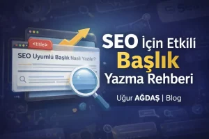 Arama Motoru Optimizasyonunda Hayati Rol: Etkili Başlıklar Nasıl Oluşturulur?